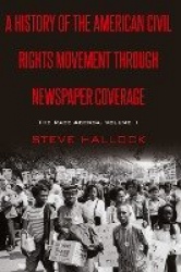 A History of the American Civil Rights Movement Through Newspaper Coverage - The Race Agenda, Volume 1