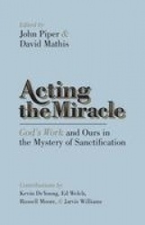 Acting the Miracle - God's Work and Ours in the Mystery of Sanctification