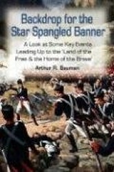 Backdrop for the Star Spangled Banner - A Look at Some Key Events Leading Up to the 'Land of the Free & the Home of the Brave'