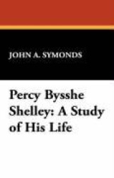 Percy Bysshe Shelley - A Study of His Life