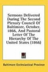 Sermons Delivered During The Second Plenary Council Of Baltimore, October, 1866, And Pastoral Letter Of The Hierarchy Of The Uni