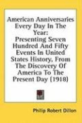 American Anniversaries Every Day in the Year: Presenting Seven Hundred and Fifty Events in United States History, from the Disco