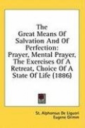 The Great Means of Salvation and of Perfection: Prayer, Mental Prayer, the Exercises of a Retreat, Choice of a State of Life (18