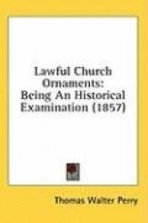 Lawful Church Ornaments: Being An Historical Examination (1857)