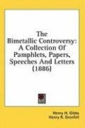 The Bimetallic Controversy: A Collection of Pamphlets, Papers, Speeches and Letters (1886)
