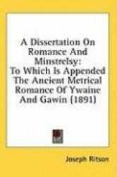 A Dissertation on Romance and Minstrelsy: To Which Is Appended the Ancient Metrical Romance of Ywaine and Gawin (1891)