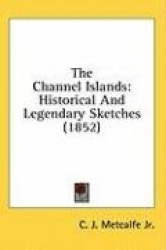 The Channel Islands: Historical And Legendary Sketches (1852)
