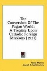 The Conversion of the Pagan World: A Treatise Upon Catholic Foreign Missions (1921)
