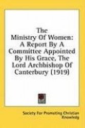 The Ministry of Women: A Report by a Committee Appointed by His Grace, the Lord Archbishop of Canterbury (1919)
