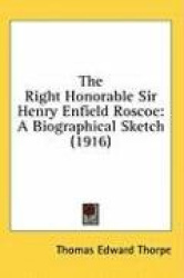 The Right Honorable Sir Henry Enfield Roscoe: A Biographical Sketch (1916)