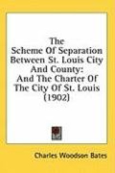 The Scheme of Separation Between St. Louis City and County: And the Charter of the City of St. Louis (1902)