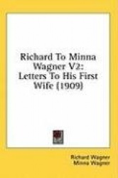 Richard to Minna Wagner V2: Letters to His First Wife (1909)