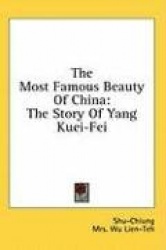 The Most Famous Beauty of China: The Story of Yang Kuei-Fei