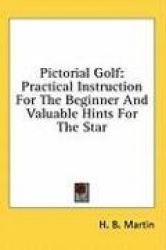 Pictorial Golf: Practical Instruction for the Beginner and Valuable Hints for the Star
