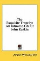 The Exquisite Tragedy: An Intimate Life of John Ruskin