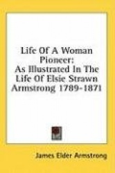 Life of a Woman Pioneer: As Illustrated in the Life of Elsie Strawn Armstrong 1789-1871