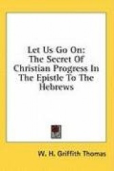 Let Us Go on: The Secret of Christian Progress in the Epistle to the Hebrews