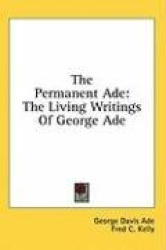 The Permanent Ade: The Living Writings of George Ade