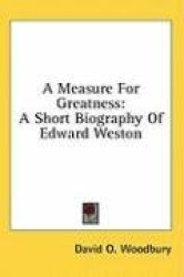 A Measure for Greatness: A Short Biography of Edward Weston