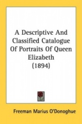 A Descriptive and Classified Catalogue of Portraits of Queen Elizabeth (1894)