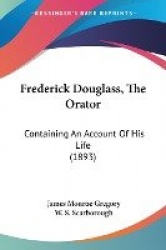 Frederick Douglass, the Orator: Containing an Account of His Life (1893)
