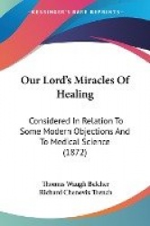 Our Lord's Miracles of Healing: Considered in Relation to Some Modern Objections and to Medical Science (1872)