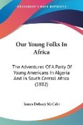 Our Young Folks in Africa: The Adventures of a Party of Young Americans in Algeria and in South Central Africa (1882)