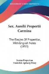 Sex. Aurelii Propertii Carmina: The Elegies of Propertius, with English Notes (1853)