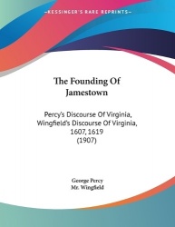 The Founding Of Jamestown - Percy's Discourse Of Virginia, Wingfield's Discourse Of Virginia, 1607, 1619 (1907)
