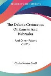 The Dakota Cretaceous of Kansas and Nebraska: And Other Papers (1901)