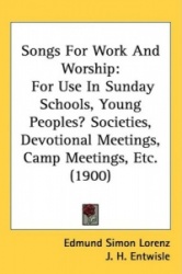 Songs for Work and Worship: For Use in Sunday Schools, Young Peoples Societies, Devotional Meetings, Camp Meetings, Etc. (1900)