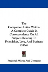 The Companion Letter Writer: A Complete Guide in Correspondence on All Subjects Relating to Friendship, Love, and Business (1866