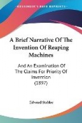 A Brief Narrative of the Invention of Reaping Machines: And an Examination of the Claims for Priority of Invention (1897)