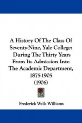 A History of the Class of Seventy-Nine, Yale College: During the Thirty Years from Its Admission Into the Academic Department, 1