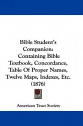 Bible Student's Companion: Containing Bible Textbook, Concordance, Table of Proper Names, Twelve Maps, Indexes, Etc. (1876)