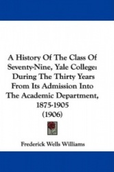 A History of the Class of Seventy-Nine, Yale College: During the Thirty Years from Its Admission Into the Academic Department, 1