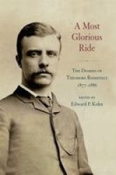 A Most Glorious Ride - The Diaries of Theodore Roosevelt, 1877-1886