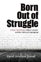 Born Out of Struggle - Critical Race Theory, School Creation, and the Politics of Interruption