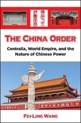 The China Order - Centralia, World Empire, and the Nature of Chinese Power