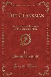 The Clansman - An Historical Romance of the Ku Klux Klan (Classic Reprint)