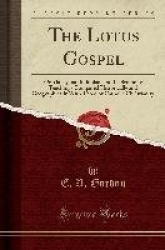 The Lotus Gospel - Or Mahayana Buddhism and Its Symbolic Teachings Compared Historically and Geographically with Those of Cathol