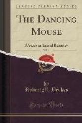 The Dancing Mouse, Vol. 1: A Study in Animal Behavior (Classic Reprint)