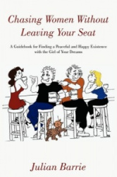Chasing Women Without Leaving Your Seat - A Guidebook for Finding a Peaceful and Happy Existence with the Girl of Your Dreams