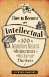 How to Become an Intellectual - 100 Mandatory Maxims to Metamorphose into the Most Learned of Thinkers