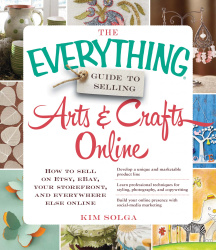 The Everything Guide to Selling Arts & Crafts Online - How to sell on Etsy, eBay, your storefront, and everywhere else online