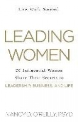 Leading Women - 20 Influential Women Share Their Secrets to Leadership, Business, and Life