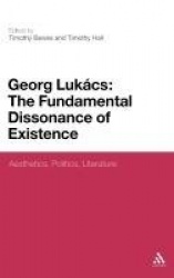 Georg Lukacs: The Fundamental Dissonance of Existence - Aesthetics, Politics, Literature