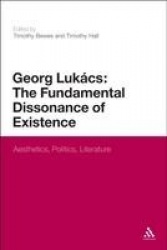 Georg Lukacs: The Fundamental Dissonance of Existence - Aesthetics, Politics, Literature