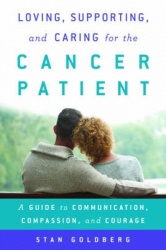Loving, Supporting, and Caring for the Cancer Patient - A Guide to Communication, Compassion, and Courage