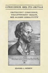 Conscience and Its Critics - Protestant Conscience, Enlightenment Reason, and Modern Subjectivity